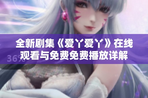 全新劇集《愛丫愛丫》在線觀看與免費免費播放詳解