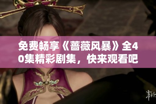 免費(fèi)暢享《薔薇風(fēng)暴》全40集精彩劇集，快來(lái)觀看吧！