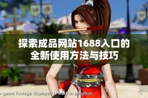 探索成品網(wǎng)站1688入口的全新使用方法與技巧