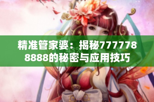 精準管家婆：揭秘7777788888的秘密與應(yīng)用技巧