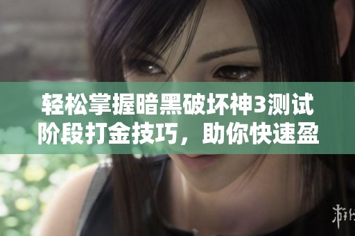 輕松掌握暗黑破壞神3測試階段打金技巧，助你快速盈利！