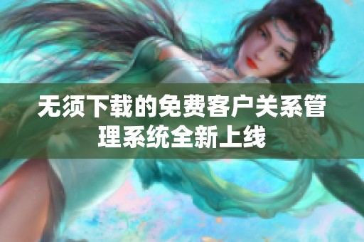 無須下載的免費客戶關(guān)系管理系統(tǒng)全新上線