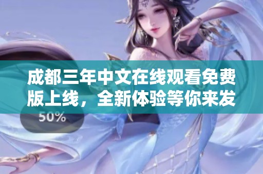 成都三年中文在線觀看免費版上線，全新體驗等你來發(fā)現(xiàn)！
