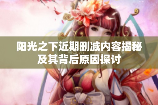 陽光之下近期刪減內容揭秘及其背后原因探討