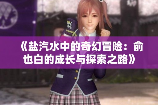《鹽汽水中的奇幻冒險：俞也白的成長與探索之路》