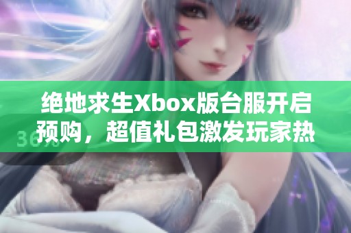 絕地求生Xbox版臺服開啟預(yù)購，超值禮包激發(fā)玩家熱情與期待