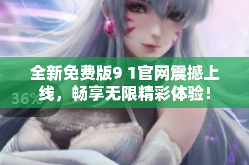 全新免費版9 1官網震撼上線，暢享無限精彩體驗！