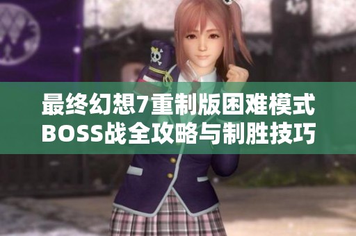 最終幻想7重制版困難模式BOSS戰(zhàn)全攻略與制勝技巧揭秘