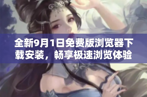 全新9月1日免費版瀏覽器下載安裝，暢享極速瀏覽體驗！