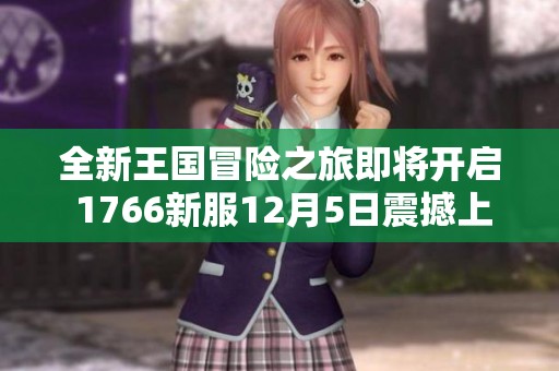 全新王國(guó)冒險(xiǎn)之旅即將開(kāi)啟 1766新服12月5日震撼上線