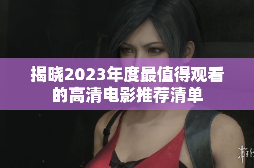 揭曉2023年度最值得觀看的高清電影推薦清單