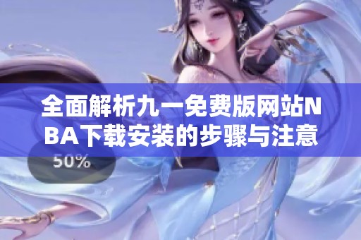 全面解析九一免費(fèi)版網(wǎng)站NBA下載安裝的步驟與注意事項(xiàng)
