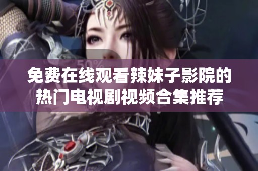 免費在線觀看辣妹子影院的熱門電視劇視頻合集推薦