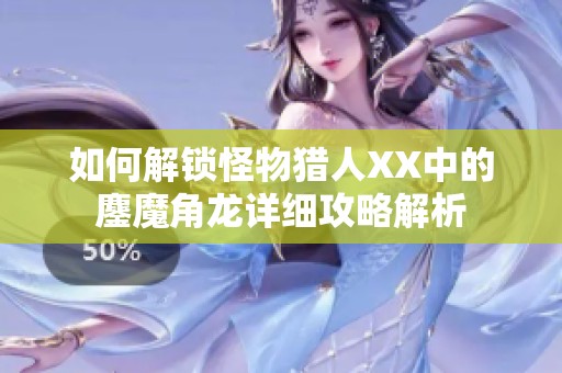 如何解鎖怪物獵人XX中的鏖魔角龍詳細攻略解析