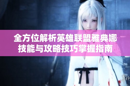 全方位解析英雄聯(lián)盟雅典娜技能與攻略技巧掌握指南