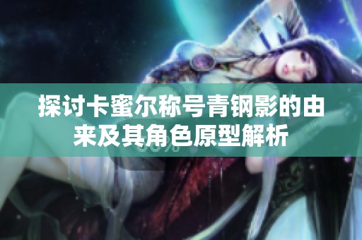 探討卡蜜爾稱號青鋼影的由來及其角色原型解析