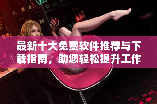 最新十大免費軟件推薦與下載指南，助您輕松提升工作效率