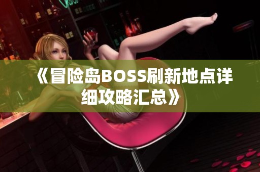 《冒險(xiǎn)島BOSS刷新地點(diǎn)詳細(xì)攻略匯總》