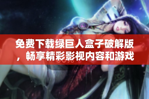 免費下載綠巨人盒子破解版，暢享精彩影視內(nèi)容和游戲體驗