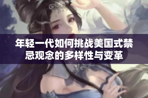 年輕一代如何挑戰(zhàn)美國式禁忌觀念的多樣性與變革