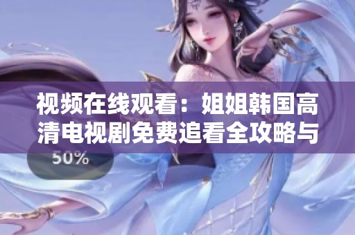 視頻在線觀看：姐姐韓國(guó)高清電視劇免費(fèi)追看全攻略與推薦