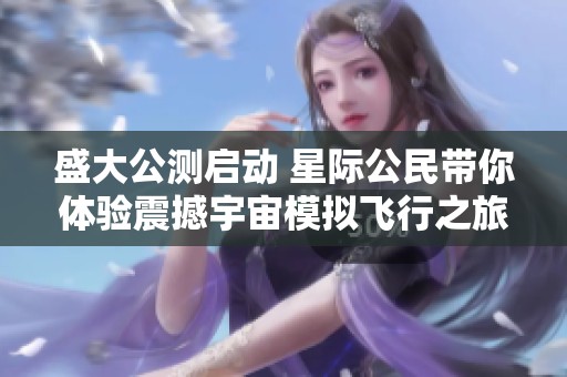 盛大公測啟動(dòng) 星際公民帶你體驗(yàn)震撼宇宙模擬飛行之旅