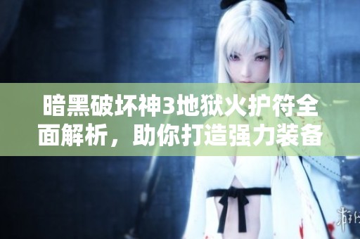 暗黑破壞神3地獄火護符全面解析，助你打造強力裝備攻略寶典