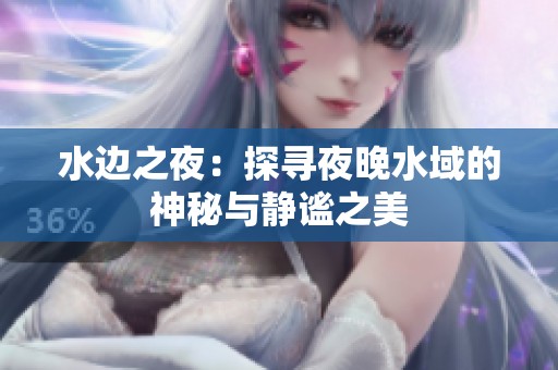 水邊之夜：探尋夜晚水域的神秘與靜謐之美