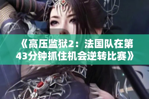 《高壓監(jiān)獄2：法國隊在第43分鐘抓住機會逆轉(zhuǎn)比賽》