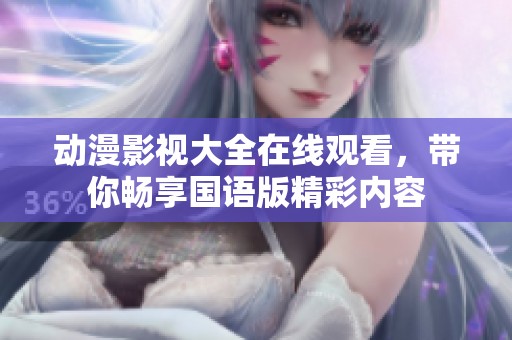 動漫影視大全在線觀看，帶你暢享國語版精彩內(nèi)容