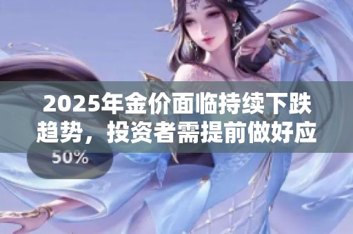 2025年金價面臨持續(xù)下跌趨勢，投資者需提前做好應對準備