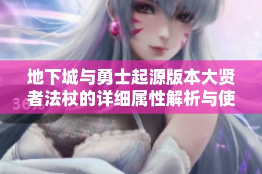 地下城與勇士起源版本大賢者法杖的詳細(xì)屬性解析與使用指南