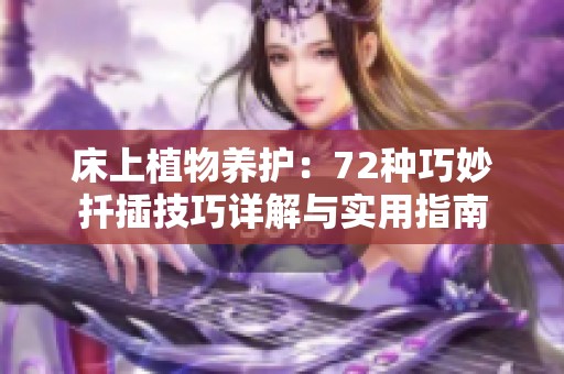 床上植物養(yǎng)護(hù)：72種巧妙扦插技巧詳解與實(shí)用指南