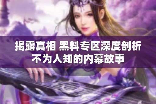 揭露真相 黑料專區(qū)深度剖析不為人知的內幕故事