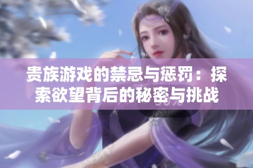 貴族游戲的禁忌與懲罰：探索欲望背后的秘密與挑戰(zhàn)