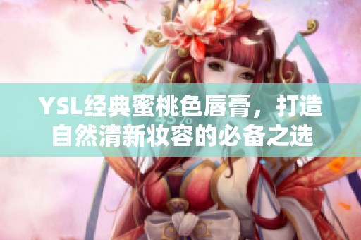 YSL經(jīng)典蜜桃色唇膏，打造自然清新妝容的必備之選