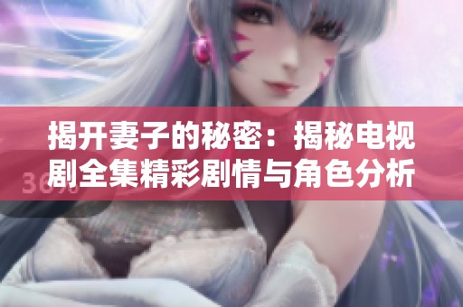 揭開妻子的秘密：揭秘電視劇全集精彩劇情與角色分析