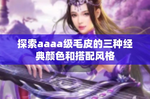 探索aaaa級毛皮的三種經(jīng)典顏色和搭配風格