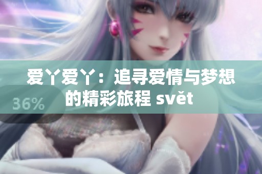 愛丫愛丫：追尋愛情與夢想的精彩旅程 svět 