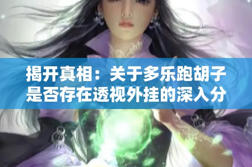 揭開真相：關(guān)于多樂跑胡子是否存在透視外掛的深入分析