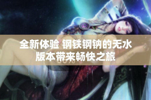 全新體驗 鋼鐵鋼鈉的無水版本帶來暢快之旅