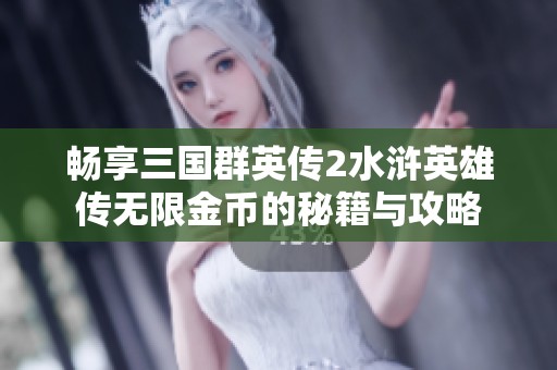 暢享三國群英傳2水滸英雄傳無限金幣的秘籍與攻略