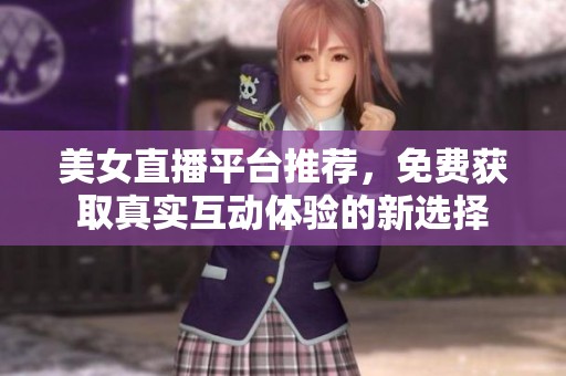美女直播平臺(tái)推薦，免費(fèi)獲取真實(shí)互動(dòng)體驗(yàn)的新選擇
