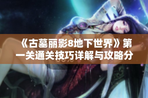 《古墓麗影8地下世界》第一關(guān)通關(guān)技巧詳解與攻略分享