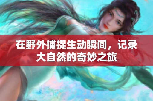 在野外捕捉生動(dòng)瞬間，記錄大自然的奇妙之旅