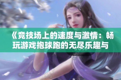 《競(jìng)技場(chǎng)上的速度與激情：暢玩游戲抱球跑的無盡樂趣與挑戰(zhàn)》