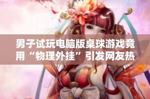 男子試玩電腦版桌球游戲竟用“物理外掛”引發(fā)網(wǎng)友熱議