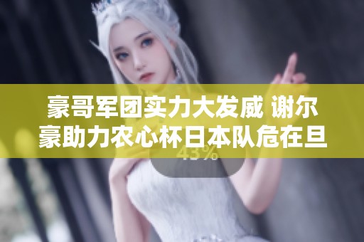 豪哥軍團(tuán)實(shí)力大發(fā)威 謝爾豪助力農(nóng)心杯日本隊(duì)危在旦夕