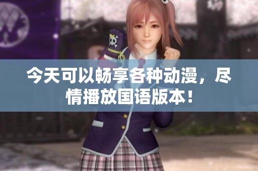 今天可以暢享各種動漫，盡情播放國語版本！