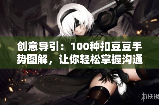 創(chuàng)意導(dǎo)引：100種扣豆豆手勢圖解，讓你輕松掌握溝通技巧